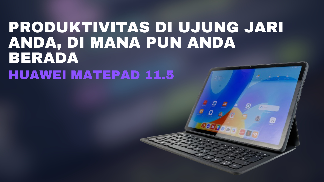 Huawei MatePad 11.5 Produktivitas di Ujung Jari Anda, Di Mana Pun Anda Berada