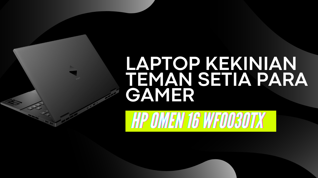 HP OMEN 16 WF0030TX Senjata Baru Gamer untuk Menaklukkan Dunia Virtual