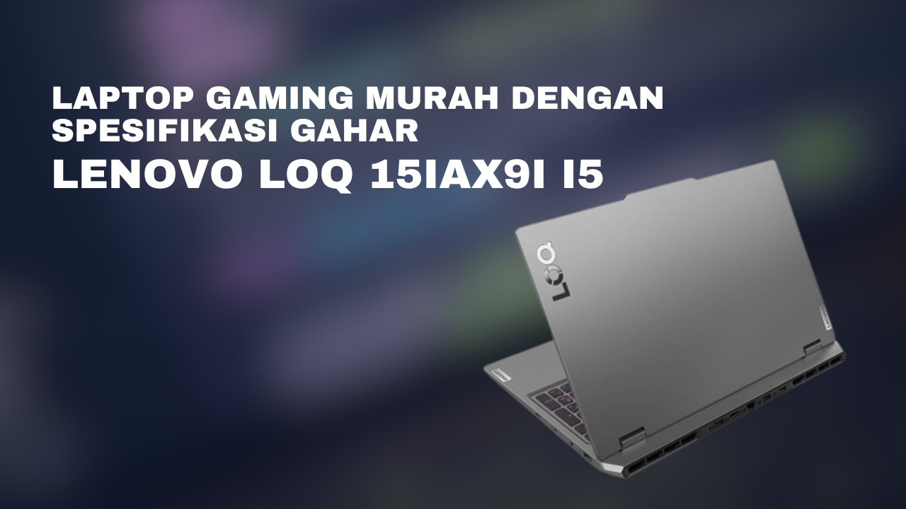 Lenovo LOQ 15IAX9I i5 Laptop Gaming Murah dengan Spesifikasi Gahar