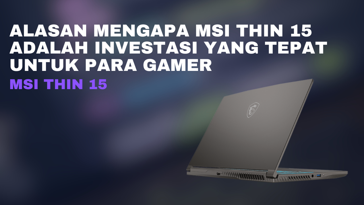 Tahun Baru, Laptop Baru Alasan Mengapa MSI Thin 15 adalah Investasi yang Tepat untuk Para Gamer