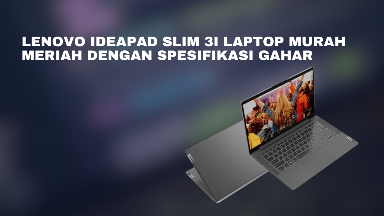 Lenovo IdeaPad Slim 3i Laptop Murah Meriah Dengan Spesifikasi Gahar