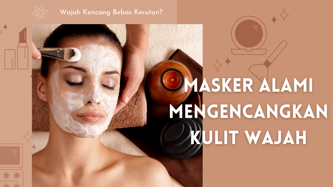 Wajah Kencang Bebas Kerutan? Ini Dia Masker Bahan Alami yang Ampuh Mengencangkan Kulit Wajah!