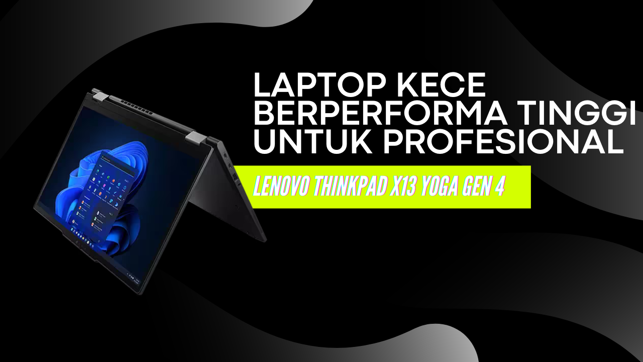 Lenovo ThinkPad X13 Yoga Gen 4 Laptop Kece Berperforma Tinggi untuk Profesional