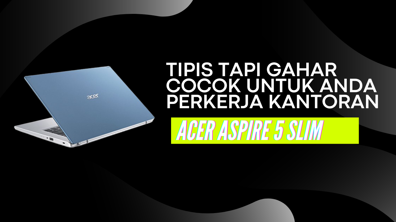 Acer Aspire 5 Slim Laptop Stylish dengan Performa Tangguh untuk Kebutuhan Anda