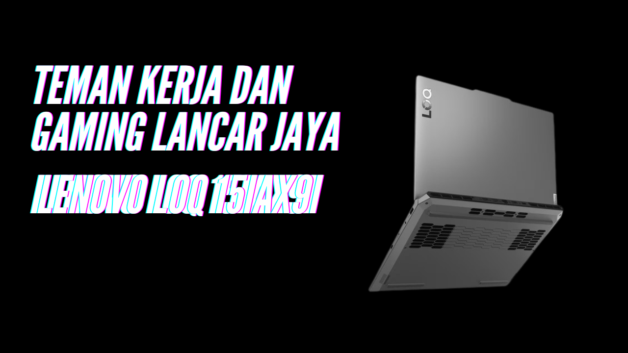 Ngabuburit Mantap! Lenovo LOQ 15IAX9I Bikin Tugas Kelar, Game Berat Juga Seru!