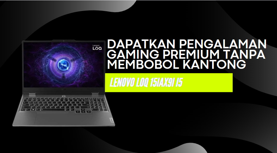 Dapatkan Pengalaman Gaming Premium dengan Lenovo LOQ 15IAX9I i5 Tanpa Membobol Kantong