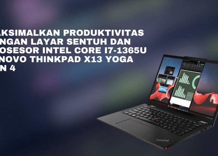 Maksimalkan Produktivitas dengan Layar Sentuh dan Prosesor Intel Core i7-1365U Lenovo ThinkPad X13 Yoga Gen 4