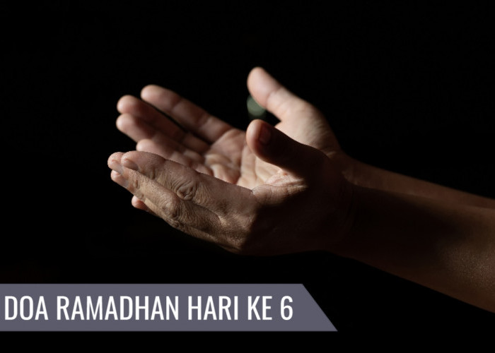 Dahsyatnya Doa Ramadhan Hari Ke-6, Simak Pesan Spiritual yang Terkandung di Dalamnya