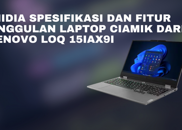 Inidia Spesifikasi dan Fitur Unggulan Laptop Ciamik dari Lenovo LOQ 15IAX9I