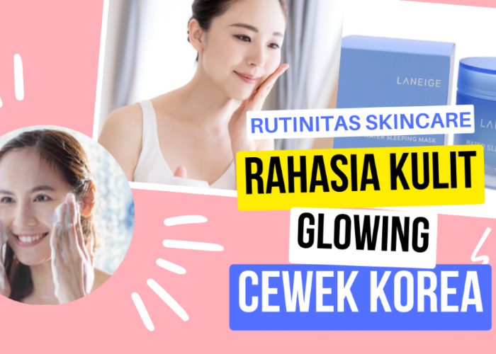 Rangkaian Skincare Routine Rahasia Wajah Cerah dan Glowing Cewek Korea