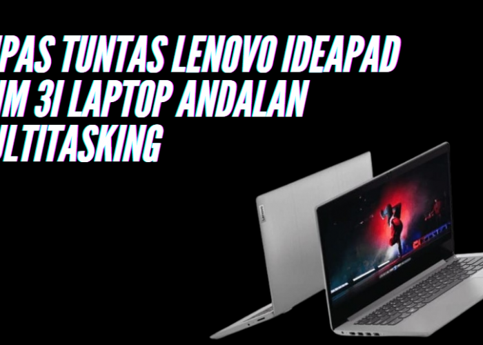 Kupas Tuntas Lenovo IdeaPad Slim 3i Laptop Andalan Multitasking